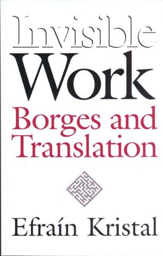 Invisible Work Borges And Translation 1st Edition Efrain Kristal