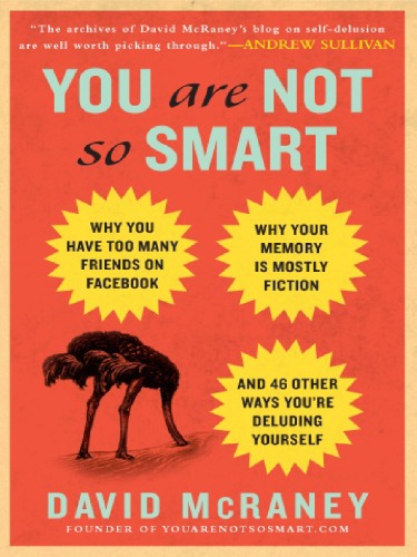 You Are Not So Smart Why You Have Too Many Friends On Facebook Why Your Memory Is Mostly Fiction And 46 Other Ways Youre Deluding Yourself David Mcraney
