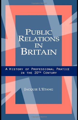 Public Relations In Britain A History Of Professional Practice In The Twentieth Century Jacquie Letang