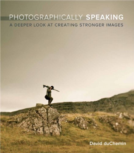 Photographically Speaking A Deeper Look At Creating Better Images 1st Edition David Duchemin