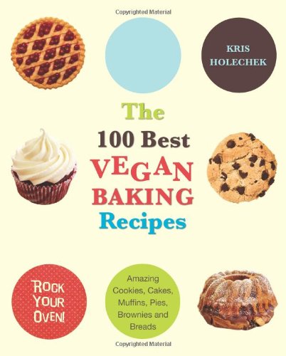 The 100 Best Vegan Baking Recipes Amazing Cookies Cakes Muffins Pies Brownies And Breads Original Kris Holechek Peters