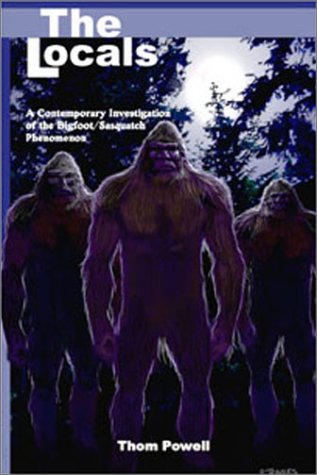 The Locals A Contemporary Investigation Of The Bigfoot Sasquatch Phenomenon Thom Powell