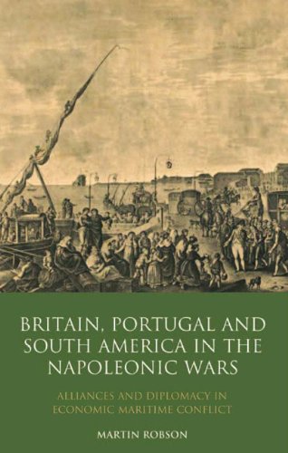 Britain Portugal And South America In The Napoleonic Wars Alliances And Diplomacy In Economic Maritime Conflict International Library Of Historical Studies Martin Robson