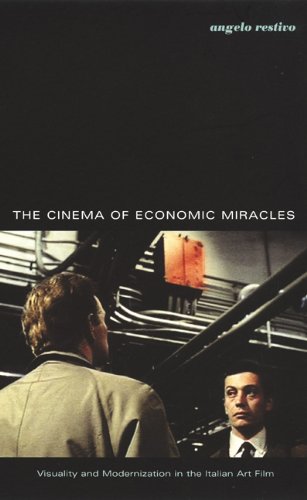 The Cinema Of Economic Miracles Visuality And Modernization In The Italian Art Film Postcontemporary Interventions Angelo Restivo