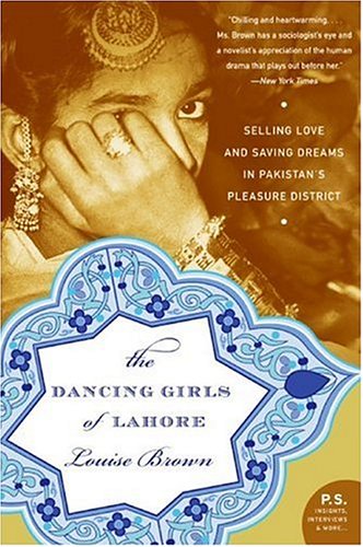 The Dancing Girls Of Lahore Selling Love And Saving Dreams In Pakistans Pleasure District First Edition Louise Brown