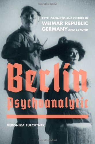Berlin Psychoanalytic Psychoanalysis And Culture In Weimar Republic Germany And Beyond 1st Edition Veronika Fuechtner