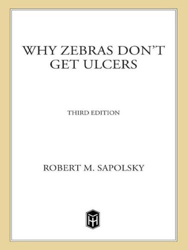 Why Zebras Dont Get Ulcers The Acclaimed Guide To Stress Stressrelated Diseases And Coping 3rd Edition Robert M Sapolsky