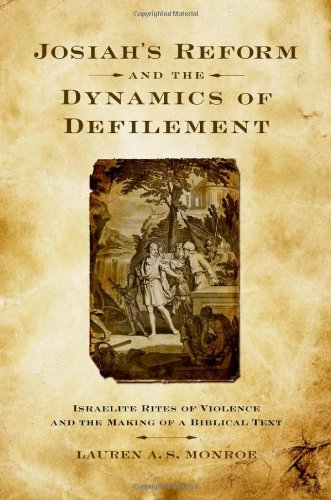 Josiahs Reform And The Dynamics Of Defilement Israelite Rites Of Violence And The Making Of A Biblical Text Lauren A S Monroe