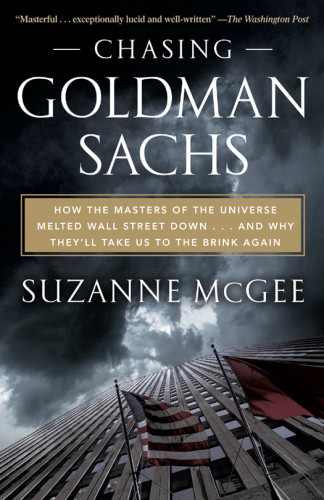 Chasing Goldman Sachs How The Masters Of The Universe Melted Wall Street Down And Why Theyll Take Us To The Brink Again 2010 Suzanne Mcgee