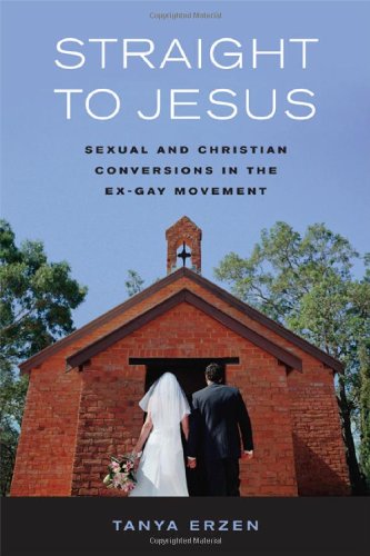Straight To Jesus Sexual And Christian Conversions In The Exgay Movement 1st Edition Tanya Erzen