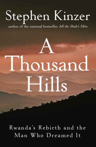 A Thousand Hills Rwandas Rebirth And The Man Who Dreamed It Stephen Kinzer