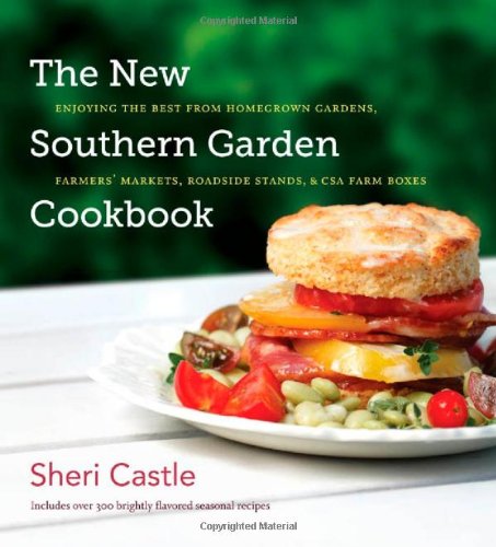 The New Southern Garden Cookbook Enjoying The Best From Homegrown Gardens Farmers Markets Roadside Stands And Csa Farm Boxes Sheri Castle