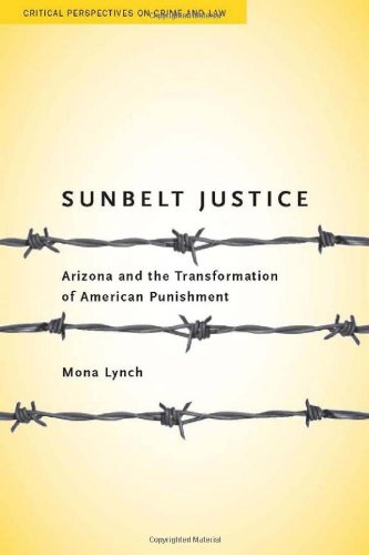 Sunbelt Justice Arizona And The Transformation Of American Punishment Critical Perspectives On Crime And Law Mona Lynch