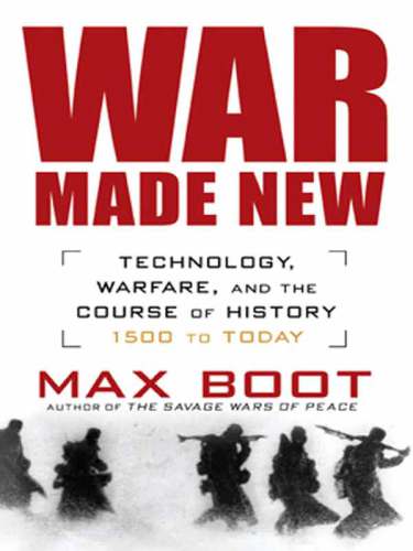 War Made New Technology Warfare And The Course Of History 1500 To Today Max Boot