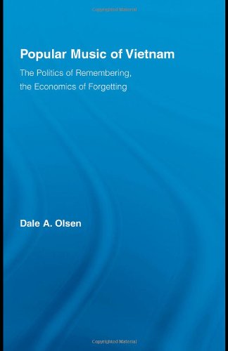 Popular Music Of Vietnam The Politics Of Memory The Economics Of Forgetting Routledge Studies In Ethnomusicology 1st Edition Dale A Olsen