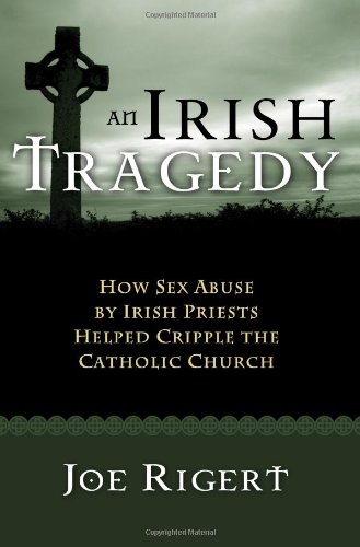 An Irish Tragedy How Sex Abuse By Irish Priests Helped Cripple The Catholic Church Joe Rigert
