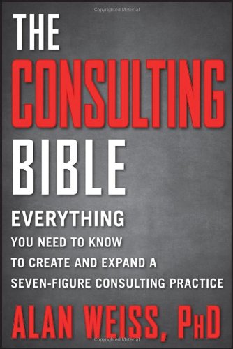 The Consulting Bible Everything You Need To Know To Create And Expand A Sevenfigure Consulting Practice 1st Edition Alan Weiss