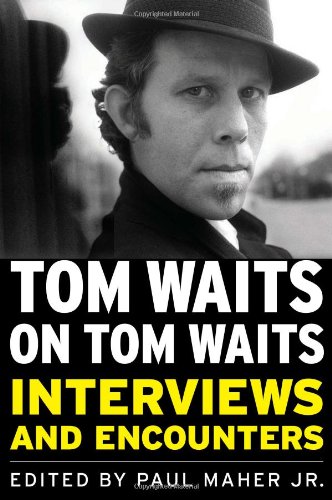 Tom Waits On Tom Waits Interviews And Encounters Paul Maher Jr