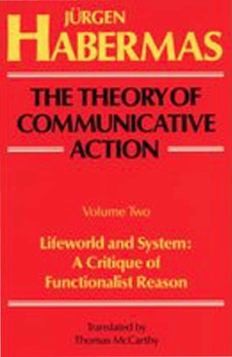 The Theory Of Communicative Action Lifeworld And System A Critique Of Functionalist Reason Jrgen Habermas