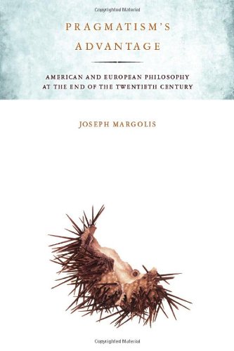 Pragmatisms Advantage American And European Philosophy At The End Of The Twentieth Century Joseph Margolis