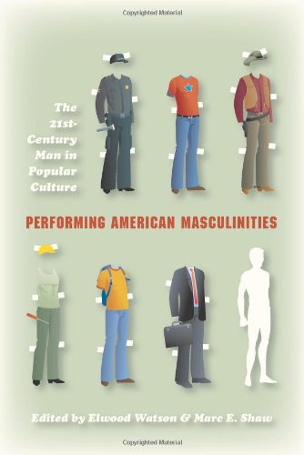 Performing American Masculinities The 21stcentury Man In Popular Culture Elwood Watson