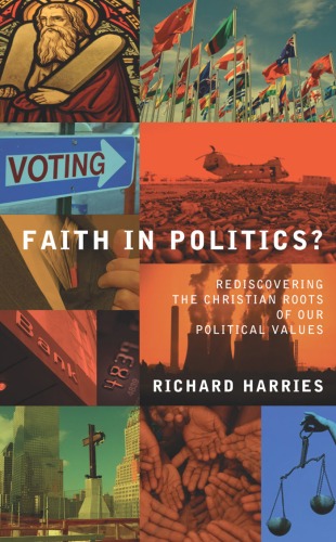 Faith In Politics Rediscovering The Christian Roots Of Our Political Values Richard Harries