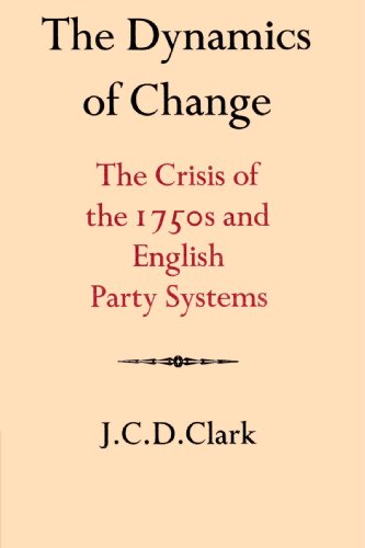 The Dynamics Of Change The Crisis Of The 1750s And English Party Systems J C D Clark