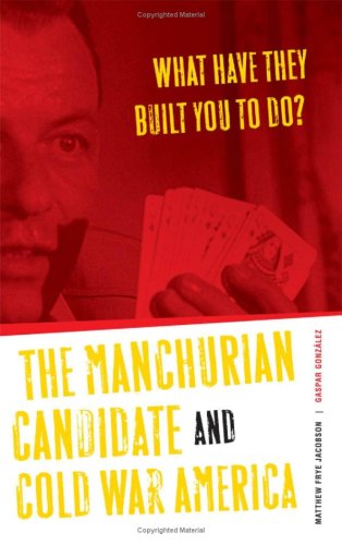 What Have They Built You To Do The Manchurian Candidate And Cold War America 1st Edition Matthew Frye Jacobson