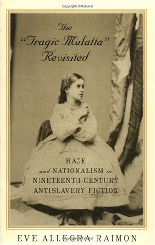 The Tragic Mulatta Revisited Race And Nationalism In Nineteenthcentury Antislavery Fiction Eve Allegra Raimon