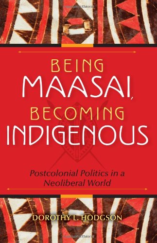 Being Maasai Becoming Indigenous Postcolonial Politics In A Neoliberal World Dorothy L Hodgson
