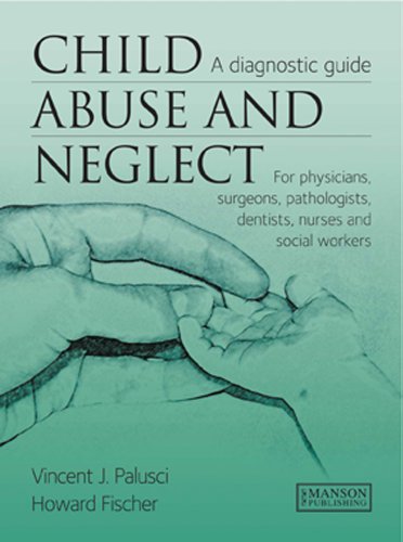 Child Abuse And Neglect A Diagnostic Guide For Physicians Surgeons Pathologists Dentists Nurses And Social Workers 1st Edition Vincent J Palusci