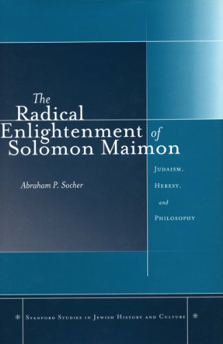 The Radical Enlightenment Of Solomon Maimon Judaism Heresy And Philosophy 1st Edition Abraham P Socher