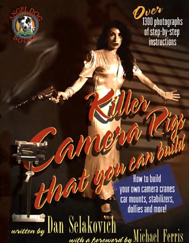 Killer Camera Rigs That You Can Build How To Build Your Own Camera Cranes Car Mounts Stabilizers Dollies And More Second Edition 2nd Edition Dan Selakovich