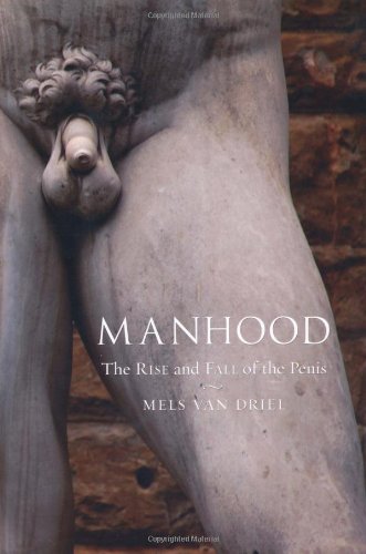 Manhood The Rise And Fall Of The Penis Mels Van Driel