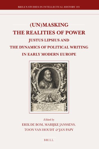 Unmasking The Realities Of Power Justus Lipsius And The Dynamics Of Political Writing In Early Modern Europe Erik De Bom