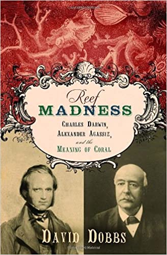 Reef Madness Charles Darwin Alexander Agassiz And The Meaning Of Coral 1st Edition David Dobbs