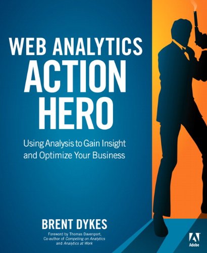 Web Analytics Action Hero Using Analysis To Gain Insight And Optimize Your Business 1st Edition Brent Dykes