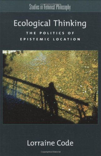 Ecological Thinking The Politics Of Epistemic Location Studies In Feminist Philosophy Lorraine Code