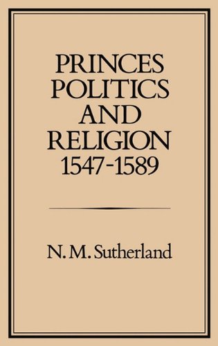 Princes Politics And Religion 15471589 Studies Presented To The International Commission For The History Of Representative And Parliamentar N M Sutherland