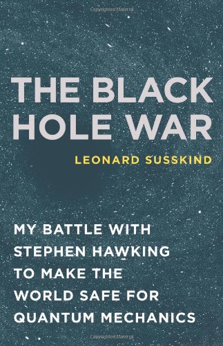 The Black Hole War My Battle With Stephen Hawking To Make The World Safe For Quantum Mechanics First Edition Leonard Susskind