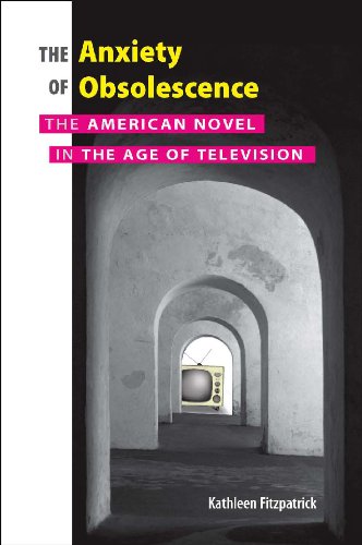 The Anxiety Of Obsolescence The American Novel In The Age Of Television Kathleen Fitzpatrick
