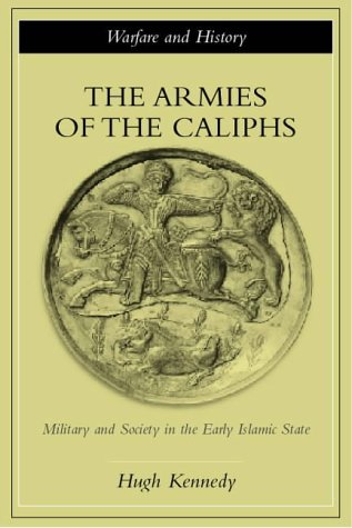 The Armies Of The Caliphs Military And Society In The Early Islamic State Warfare And History 1st Edition Hugh Kennedy