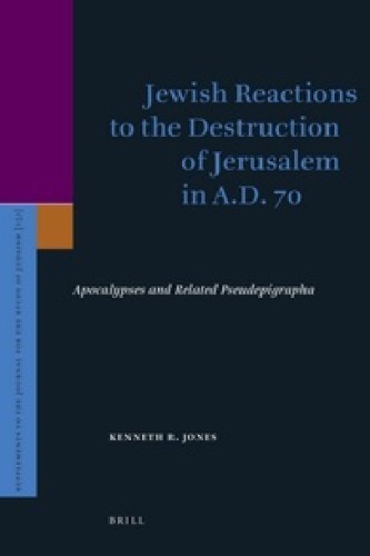 Jewish Reactions To The Destruction Of Jerusalem In Ad 70 Apocalypses And Related Pseudepigrapha Supplements To The Journal For The Study Of Judaism Kenneth R Jones