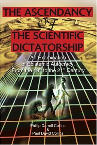 The Ascendancy Of The Scientific Dictatorship An Examination Of Epistemic Autocracy From The 19th To The 21st Century Phillip Darrell Collins