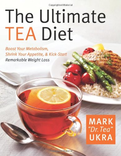 The Ultimate Tea Diet How Tea Can Boost Your Metabolism Shrink Your Appetite And Kickstart Remarkable Weight Loss First Edition Mark Ukra