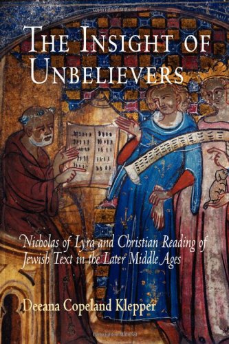 The Insight Of Unbelievers Nicholas Of Lyra And Christian Reading Of Jewish Text In The Later Middle Ages Jewish Culture And Contexts Deeana Copeland Klepper