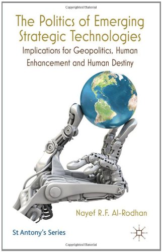 The Politics Of Emerging Strategic Technologies Implications For Geopolitics Human Enhancement And Human Destiny St Antonys Series Nayef Rf Alrodhan
