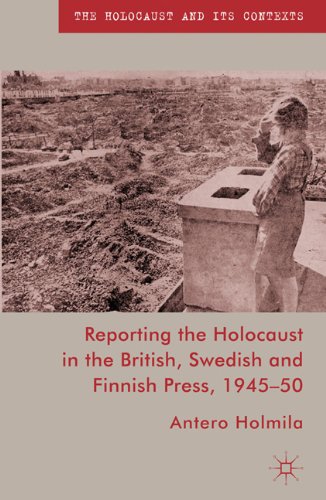 Reporting The Holocaust In The British Swedish And Finnish Press 194550 Holocaust And Its Contexts First Edition Antero Holmila