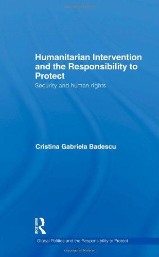Humanitarian Intervention And The Responsibility To Protect Security And Human Rights Global Politics And The Responsibility To Protect 1st Edition Cristina Gabriela Badescu