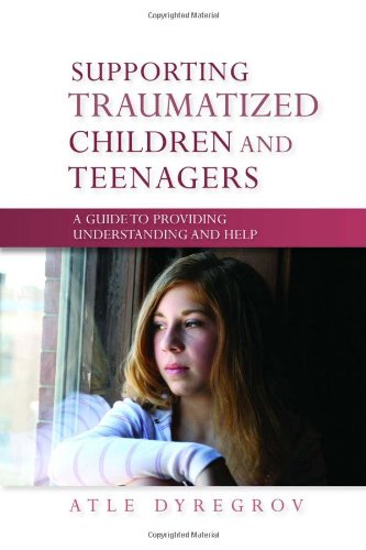 Supporting Traumatized Children And Teenagers A Guide To Providing Understanding And Help 1st Edition Atle Dyregrov